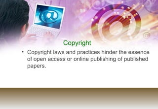 Copyright <ul><li>Copyright laws and practices hinder the essence of open access or online publishing of published papers....