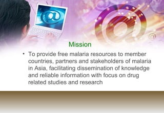 Mission <ul><li>To provide free malaria resources to member countries, partners and stakeholders of malaria in Asia, facil...