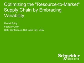 Optimizing the "Resource-to-Market"
Supply Chain by Embracing
Variability
Daniel Spitty
February 2014
SME Conference, Salt Lake City, USA
 