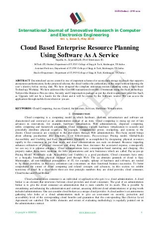 ISSN(Online): 2395-xxxx
International Journal of Innovative Research in Computer
and Electronics Engineering
Vol. 1, Issue 5, May 2015
Copyright to IJIRCEE www.ijircee.com 6
Cloud Based Enterprise Resource Planning
Using Software As A Service
Sujatha A1, Jayasudha R2, Prof Srinivasan. R3
M.Tech (IT) Student, Department of IT, PSV College of Engg & Tech, Krishnagiri, TN.India1
Assistant Professor, Department of IT, PSV College of Engg & Tech, Krishnagiri, TN,India2
Head of Department , Department of IT, PSV College of Engg & Tech, Krishnagiri, TN, India3
ABSTRACT: Decentralized access control is one of important schemes for secure data storage in clouds that supports
anonymous authentication. In the proposed scheme, the cloud verifies the authenticity of the series without knowing the
user’s identity before storing data. We have designed the complete enterprise resource planning using a SaaS based
Technology Workday. We have addressed the Core HR transactions from Hire to terminate using this SaaS technology.
Tailored the Business Process rules, Security and Compensation package as per the client requirement used this SaaS,
as Upgrade will not be a hassle for the client and it will be owned by the Software vendor. We can access the
application through mobile from wherever you are.
KEYWORDS: Cloud Computing, Access Control, Architecture, Services, Hardware Virtualization.
I. INTRODUCTION
Cloud computing is a computing model in which hardware, platform, infrastructure and software are
characterized and conveyed as an administration instead of an item. Cloud computing is rising up out of late
advances in innovations, for example, hardware virtualization, Web administrations, dispersed computing,
utility computing and framework automation. Cloud computing exploits hardware virtualization to securely and
powerfully distribute physical resources, for example, computational power, stockpiling, and systems to the
clients. Cloud resources are conveyed to the end-clients through Web administrations. This basic model brings
about alluring peculiarities like Elasticity, Cost Effectiveness, Pay-as-you-go Pricing model, Global-Scale
Accessibility and Usability and Easy Maintenance. Elasticity is accomplished by designating physical resources
rapidly to the consumers as per their needs and cloud administrations can scale on-demand. Resource imparting
enhances utilization of physical resources and along these lines decreases the associated expense, consequently
we can say it is expense adequacy. Cloud administrations have consumption-based metering and charging; this
property makes them more moderate for little organizations and new businesses which are called Pay-as-you-go
Pricing Model. Worldwide scale Accessibility and Usability is a good peculiarity; Cloud consumers have entry
to a basically boundless physical resource pool through Web. The an alternate gimmick of cloud is Easy
Maintenance, all non-functional prerequisites of IT, for example, upkeep of hardware and software, are tended
to by cloud providers, in this way consumers can concentrate on their functional business necessities. To better
comprehend the extent of cloud computing and related concepts and advances, in this section we exhibit
taxonomy of cloud. In a cloud-show there are four principle members they are cloud provider, cloud consumer,
Cloud broker and Cloud Broker
Cloud administration consumer is an individual or application who gets to a cloud administration. A cloud
broker is an element that intervenes between cloud providers and cloud consumers. The goal of an administration
broker is to give the cloud consumer an administration that is more suitable for its needs. This is possible by
streamlining and enhancing the administration and contract, amassing different cloud administrations or giving worth
included administrations. One can consider cloud brokers as a unique cloud provider. A cloud auditor is an autonomous
gathering who looks at a cloud administration stack to give an assessment on security, protection and
accessibility level of the corresponding cloud benefits and guarantees that the corresponding Slas (Service Level
Agreement) are satisfied. The subtle elements and extent of evaluating methodology is regularly pointed out in
the administration contract.
 