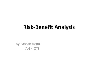 Risk-Benefit Analysis

By Grosan Radu
      AN 4 CTI
 