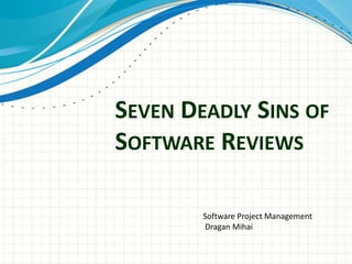 SEVEN DEADLY SINS OF
SOFTWARE REVIEWS

        Software Project Management
        Dragan Mihai
 