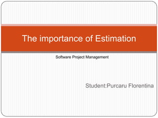 The importance of Estimation
Software Project Management

Student:Purcaru Florentina

 