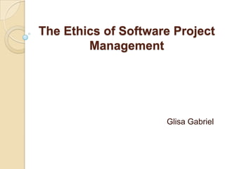 The Ethics of Software Project
        Management




                     Glisa Gabriel
 