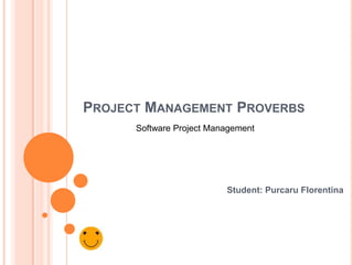 PROJECT MANAGEMENT PROVERBS
Software Project Management

Student: Purcaru Florentina

 