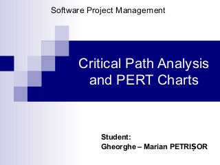 Software Project Management

Critical Path Analysis
and PERT Charts

Student:
Gheorghe – Marian PETRIȘOR

 