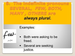 8. The indefinite pronouns
SEVERAL, FEW, BOTH,
MANY , OTHERS are
always plural.
Examples:
 Both were asking to be
freed.
 Several are seeking
justice.
 