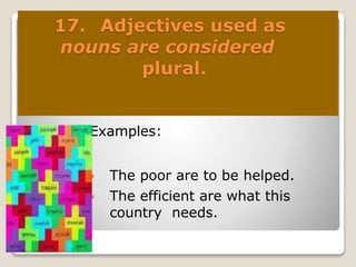 17. Adjectives used as
nouns are considered
plural.
 Examples:
 The poor are to be helped.
 The efficient are what this
country needs.
 