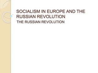 SOCIALISM IN EUROPE AND THE
RUSSIAN REVOLUTION
THE RUSSIAN REVOLUTION
 
