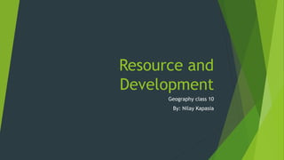 Resource and
Development
Geography class 10
By: Nilay Kapasia
 