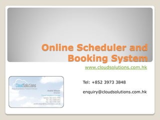 Online Scheduler and
     Booking System
        www.cloudsolutions.com.hk


       Tel: +852 3973 3848

       enquiry@cloudsolutions.com.hk
 
