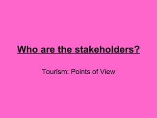 Who are the stakeholders? Tourism: Points of View 