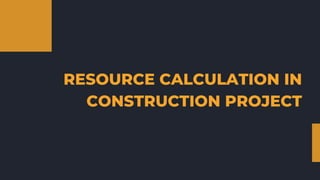 RESOURCE CALCULATION IN
CONSTRUCTION PROJECT
 