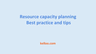 kelloo.com
Resource capacity planning
Best practice and tips
 