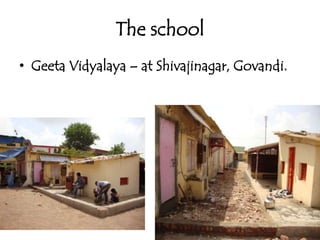 The schoolGeetaVidyalaya – at Shivajinagar, Govandi.