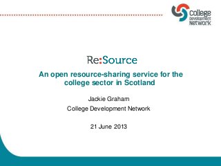 Jackie Graham
College Development Network
21 June 2013
An open resource-sharing service for the
college sector in Scotland
 