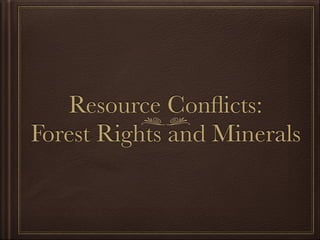 Resource Conﬂicts:
Forest Rights and Minerals
 