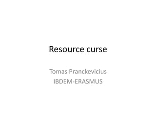 Resource curse

Tomas Pranckevicius
 IBDEM-ERASMUS
 