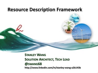 Resource Description Framework
STANLEY WANG
SOLUTION ARCHITECT, TECH LEAD
@SWANG68
http://www.linkedin.com/in/stanley-wang-a2b143b
 