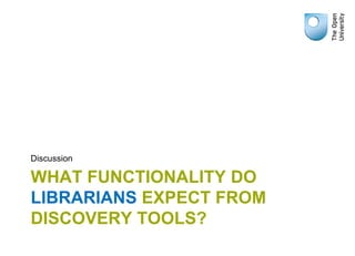 Discussion

WHAT FUNCTIONALITY DO
LIBRARIANS EXPECT FROM
DISCOVERY TOOLS?
 