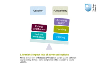 Usability                  Functionality




Librarians expect lots of advanced options
Mobile devices have limited space ...