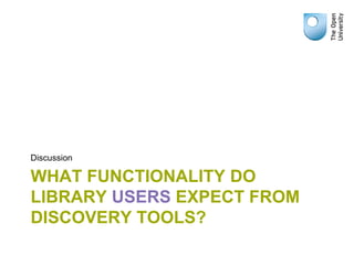 Discussion

WHAT FUNCTIONALITY DO
LIBRARY USERS EXPECT FROM
DISCOVERY TOOLS?
 