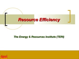 Resource EfficiencyResource Efficiency
The Energy & Resources Institute (TERI)The Energy & Resources Institute (TERI)
 