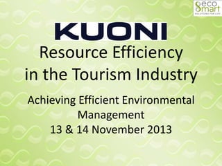 Resource Efficiency
in the Tourism Industry
Achieving Efficient Environmental
Management
13 & 14 November 2013
 
