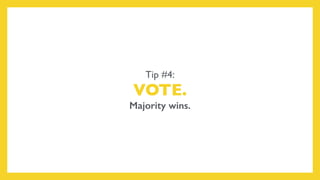 Tip #4:
VOTE.
Majority wins.
 