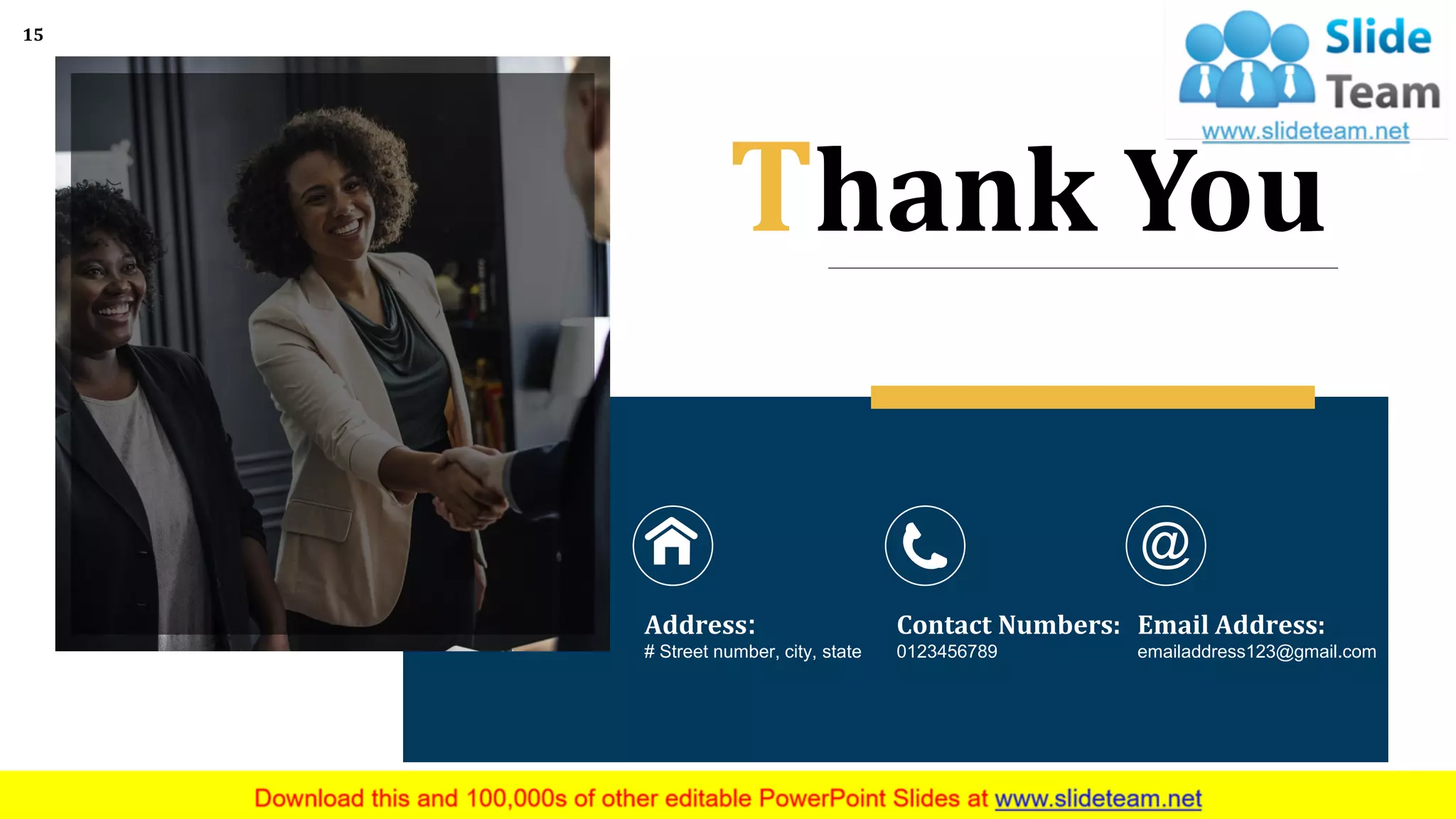 Thank You
Address:
# Street number, city, state
Contact Numbers:
0123456789
Email Address:
emailaddress123@gmail.com
15
 