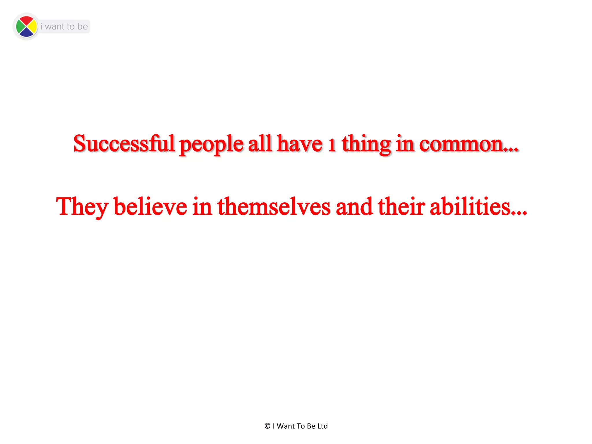 © I Want To Be Ltd
Successful people all have 1 thing in common...
They believe in themselves and their abilities...
 