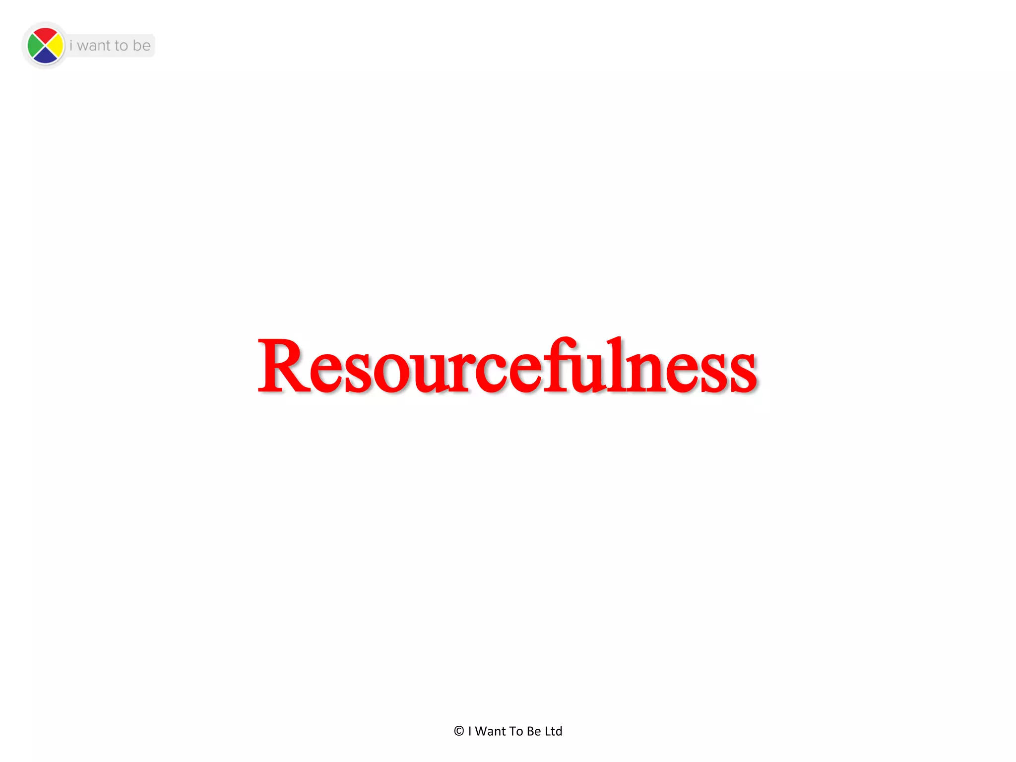 © I Want To Be Ltd
Resourcefulness
 