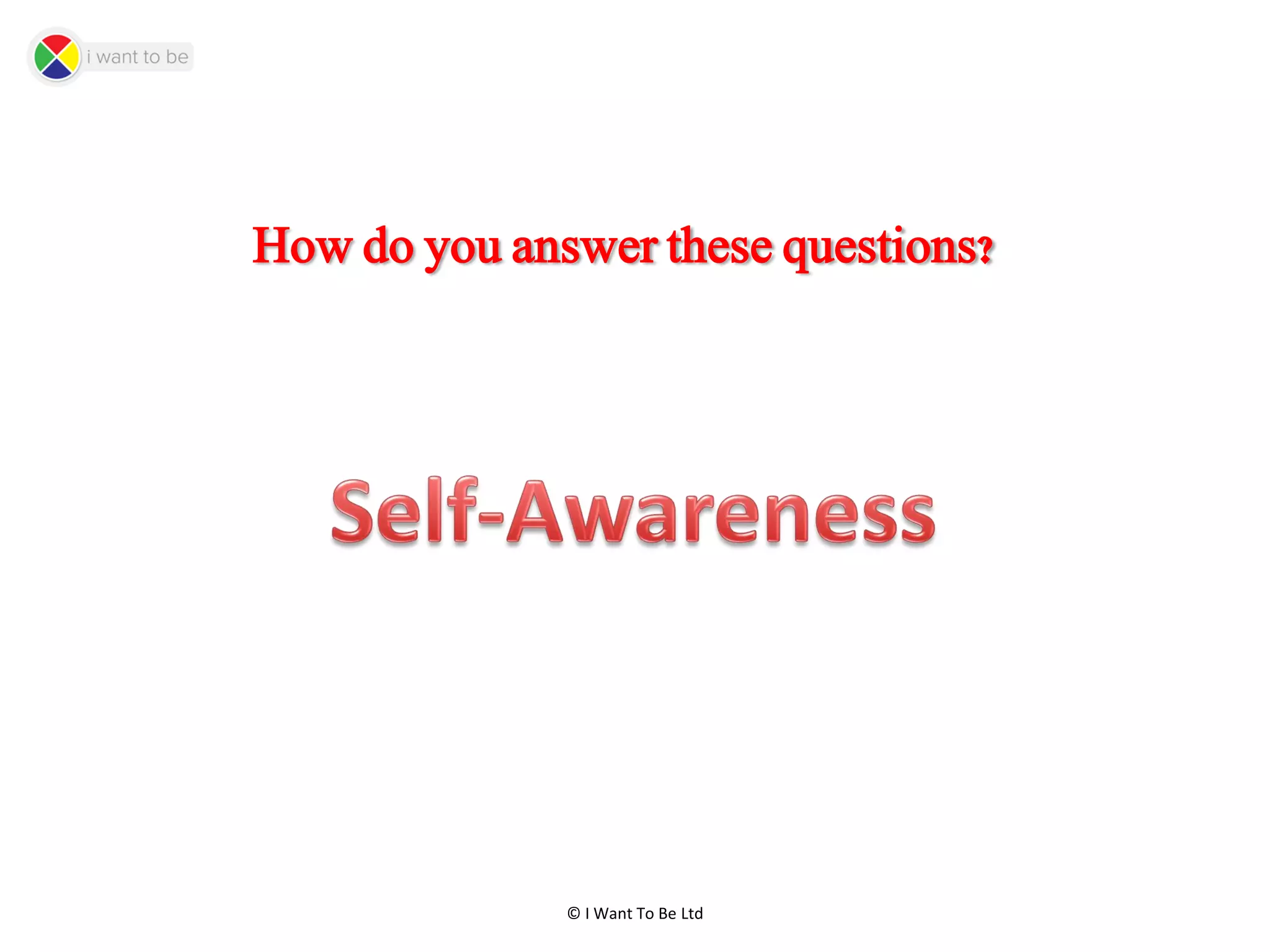 © I Want To Be Ltd
How do you answer these questions?
 