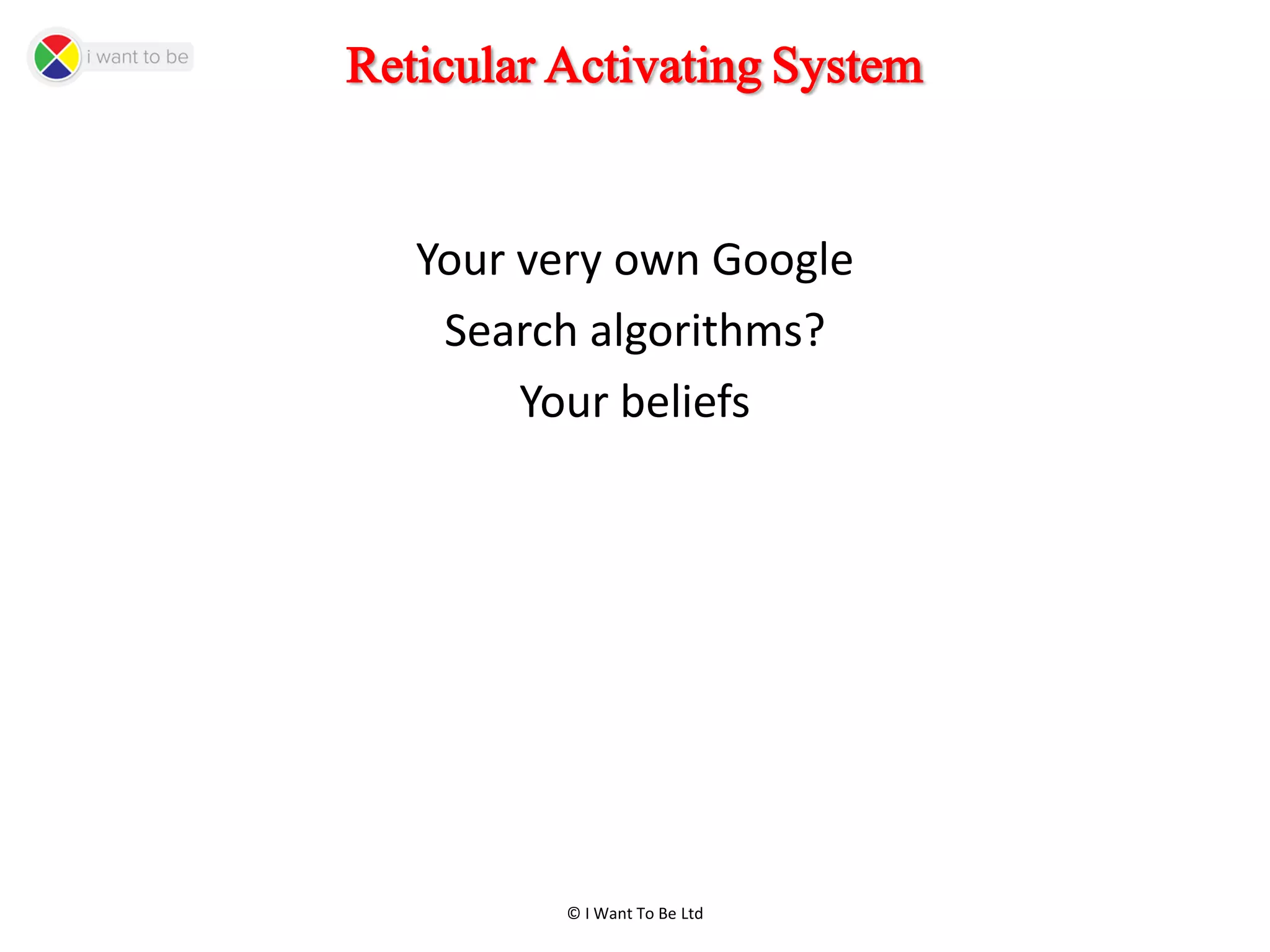 © I Want To Be Ltd
Reticular Activating System
Your very own Google
Search algorithms?
Your beliefs
 
