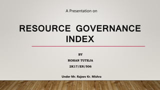 RESOURCE GOVERNANCE
INDEX
BY
ROHAN TUTEJA
2K17/EN/506
A Presentation on
Under Mr. Rajeev Kr. Mishra
 