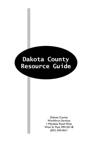 Dakota County
Resource Guide




          Dakota County
        Workforce Services
       1 Mendota Road West
      West St. Paul, MN 55118
          (651) 554-5611
 