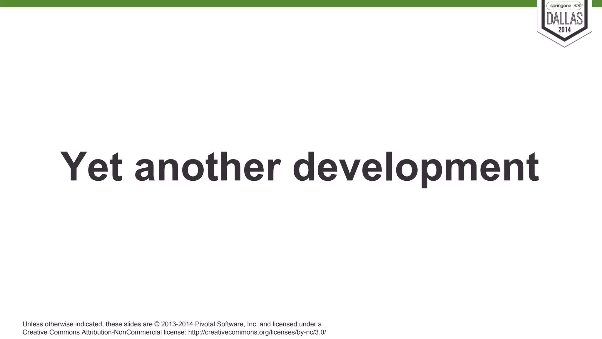 Yet another development 
Unless otherwise indicated, these slides are © 2013-2014 Pivotal Software, Inc. and licensed under a 
Creative Commons Attribution-NonCommercial license: http://creativecommons.org/licenses/by-nc/3.0/ 
 