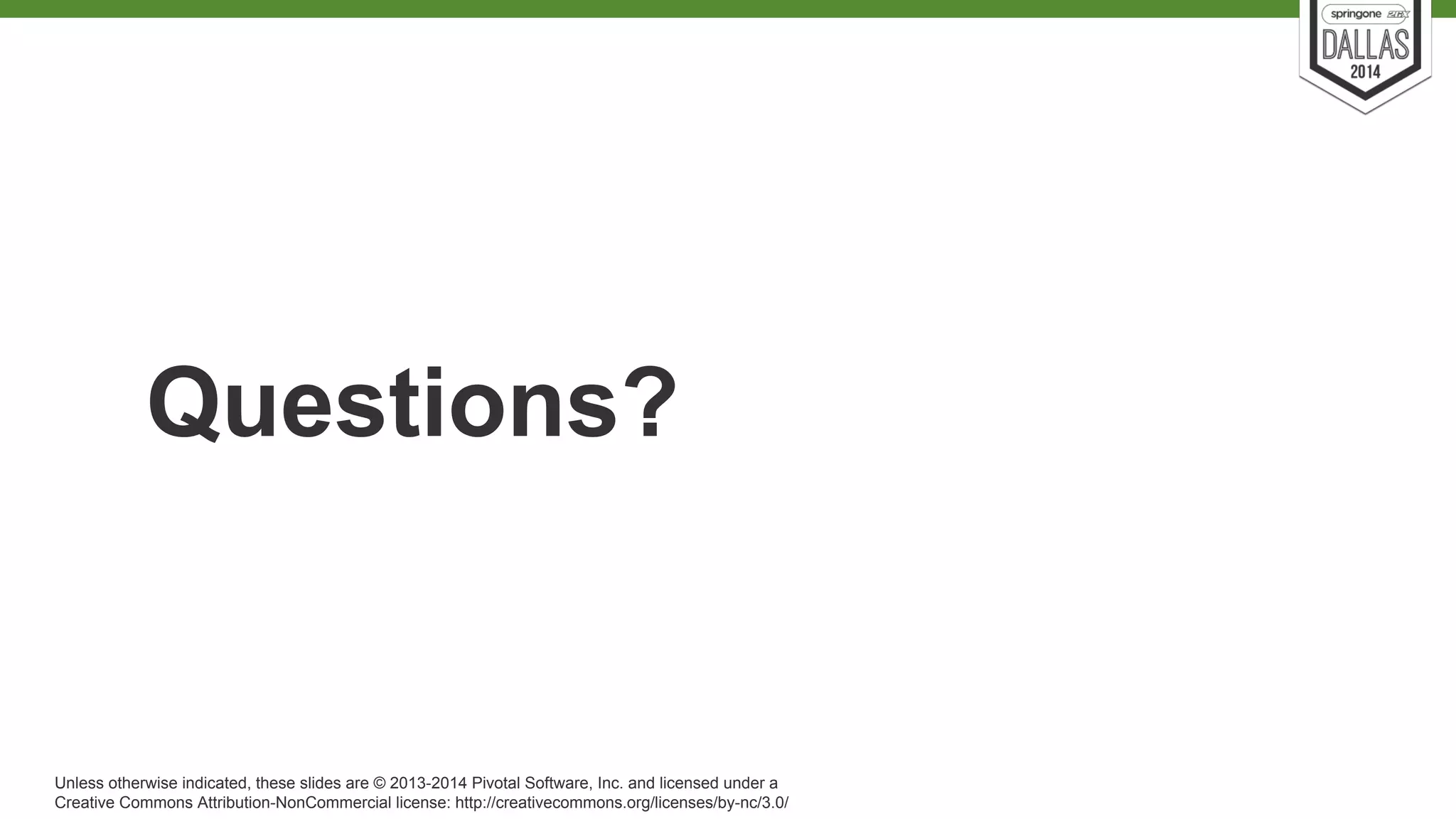 Questions? 
Unless otherwise indicated, these slides are © 2013-2014 Pivotal Software, Inc. and licensed under a 
Creative Commons Attribution-NonCommercial license: http://creativecommons.org/licenses/by-nc/3.0/ 
 