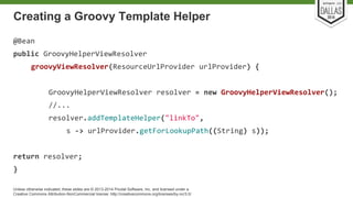 Creating a Groovy Template Helper 
Unless otherwise indicated, these slides are © 2013-2014 Pivotal Software, Inc. and licensed under a 
Creative Commons Attribution-NonCommercial license: http://creativecommons.org/licenses/by-nc/3.0/ 
 