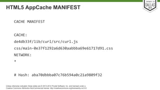 HTML5 AppCache MANIFEST 
Unless otherwise indicated, these slides are © 2013-2014 Pivotal Software, Inc. and licensed under a 
Creative Commons Attribution-NonCommercial license: http://creativecommons.org/licenses/by-nc/3.0/ 
 
