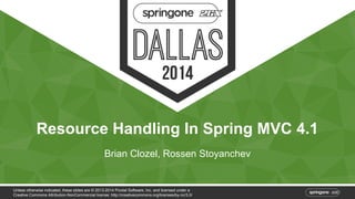 Resource Handling In Spring MVC 4.1 
Brian Clozel, Rossen Stoyanchev 
Unless otherwise indicated, these slides are © 2013-2014 Pivotal Software, Inc. and licensed under a 
Creative Commons Attribution-NonCommercial license: http://creativecommons.org/licenses/by-nc/3.0/ 
 