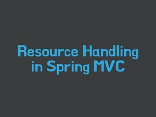 Resource Handling 
in Spring MVC 
 