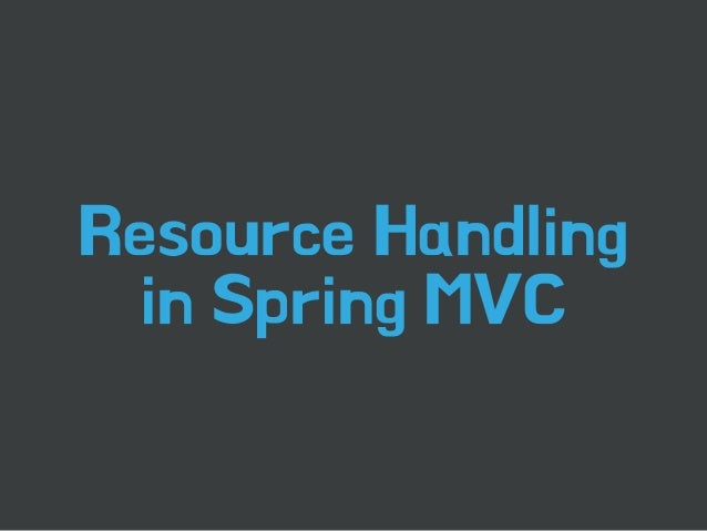 Resource Handling 
in Spring MVC 
 