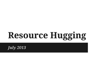 Resource Hugging
July 2013
 