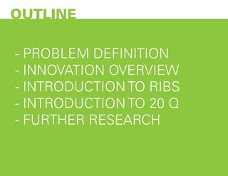 OUTLINE
- PROBLEM DEFINITION
- INNOVATION OVERVIEW
- INTRODUCTION TO RIBS
- INTRODUCTION TO 20 Q
- FURTHER RESEARCH
 