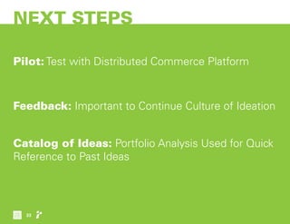 NEXT STEPS
Pilot: Test with Distributed Commerce Platform
Feedback: Important to Continue Culture of Ideation
Catalog of Ideas: Portfolio Analysis Used for Quick
Reference to Past Ideas
33
 