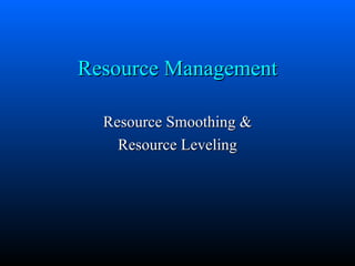 Resource Management

  Resource Smoothing &
    Resource Leveling
 