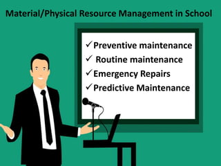 Material/Physical Resource Management in School
Preventive maintenance
 Routine maintenance
Emergency Repairs
Predictive Maintenance
 