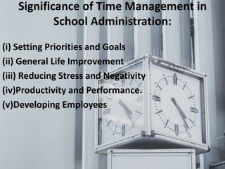 Significance of Time Management in
School Administration:
(i) Setting Priorities and Goals
(ii) General Life Improvement
(iii) Reducing Stress and Negativity
(iv)Productivity and Performance.
(v)Developing Employees
 