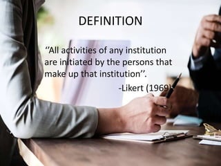 DEFINITION
‘’All activities of any institution
are initiated by the persons that
make up that institution’’.
-Likert (1969)
 